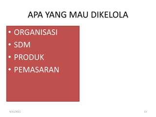 APA YANG MAU DIKELOLA
• ORGANISASI
• SDM
• PRODUK
• PEMASARAN
9/21/2022 13
 