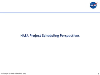 NASA Project Scheduling Perspectives




© Copyright by Walter Majerowicz 2010                               4
 