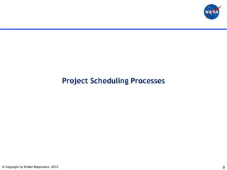 Project Scheduling Processes




© Copyright by Walter Majerowicz 2010                                  9
 