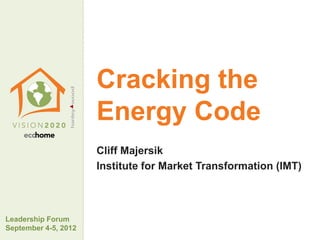 Cracking the
                      Energy Code
                      Cliff Majersik
                      Institute for Market Transformation (IMT)



Leadership Forum
September 4-5, 2012
 