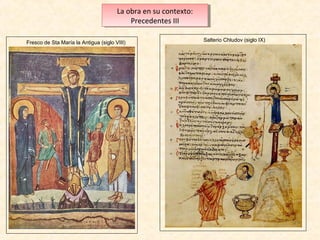 La obra en su contexto:
La obra en su contexto:
Precedentes III
Precedentes III
Fresco de Sta María la Antigua (siglo VIII)

Salterio Chludov (siglo IX)

 