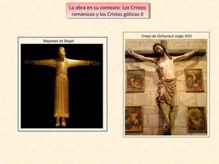 La obra en su contexto: Los Cristos
La obra en su contexto: Los Cristos
románicos yylos Cristos góticos IIII
románicos los Cristos góticos

Cristo de Ochanduri (siglo XIV)
Majestad de Beget

 