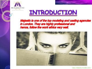 Majestic is one of the top modeling and casting agencies
in London. They are highly professional and
hence, follow the work ethics very well.

http://majestic-models.com/

 