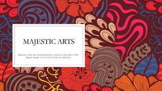 MAJESTIC ARTS
Majestic Arts was founded with a vision to provide a 360-
degree range of services in the art industry.
 