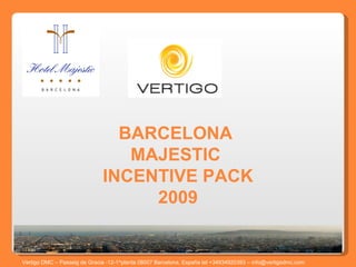 BARCELONA  MAJESTIC  INCENTIVE PACK 2009 Vertigo DMC – Passeig de Gracia -12-1^planta 08007 Barcelona, España tel +34934920393 – info@vertigodmc.com   