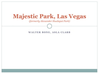 W A L T E R B O N E , A S L A C L A R B
Majestic Park, Las Vegas
(formerly Alexander Hualapai Park)
 
