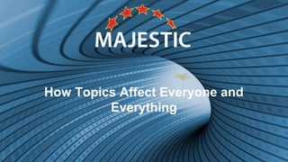 How Topics Affect Everyone and
Everything
 