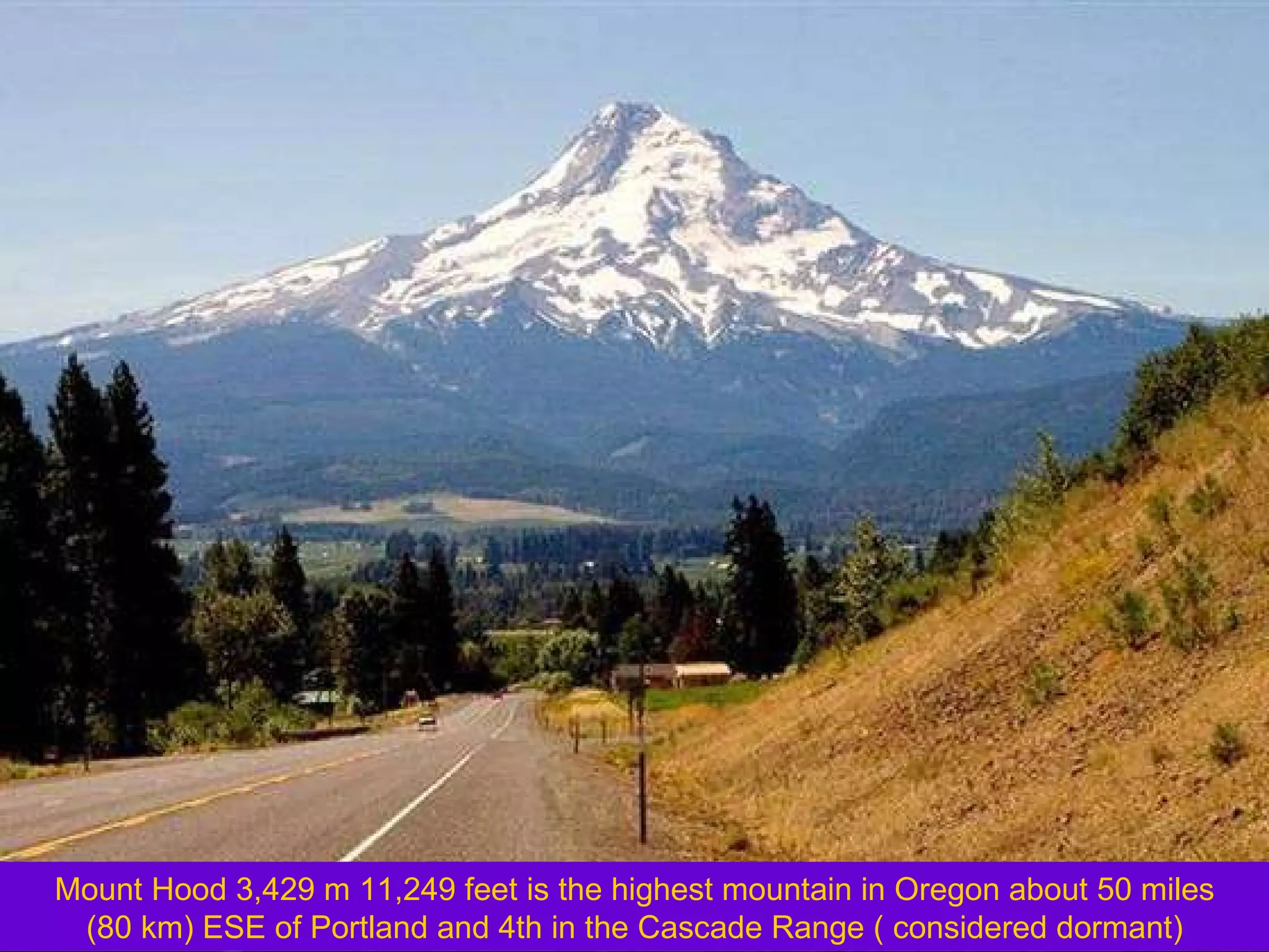 Mount Hood 3,429 m 11,249 feet is the highest mountain in Oregon about 50 miles (80 km) ESE of Portland and 4th in the Cascade Range ( considered dormant) 