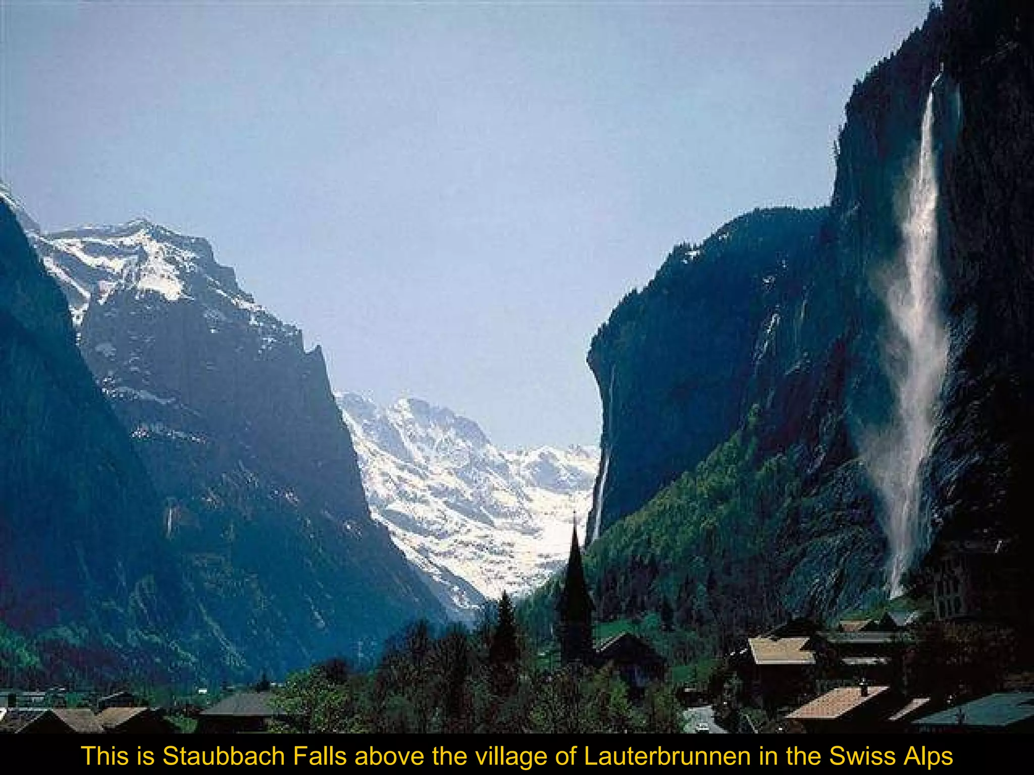 This is Staubbach Falls above the village of Lauterbrunnen in the Swiss Alps 