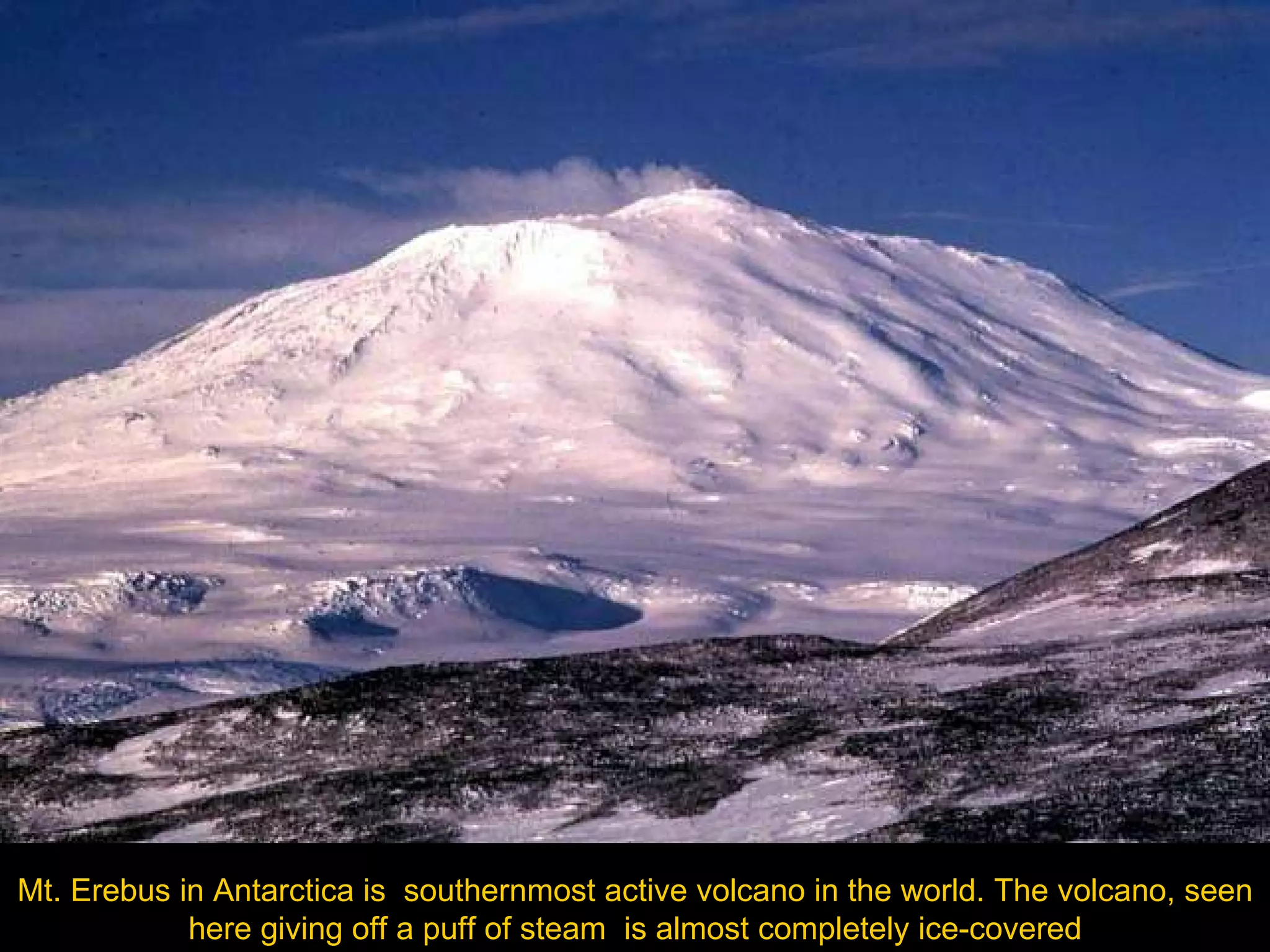 Mt. Erebus in Antarctica is  southernmost active volcano in the world. The volcano, seen here giving off a puff of steam  is almost completely ice-covered 
