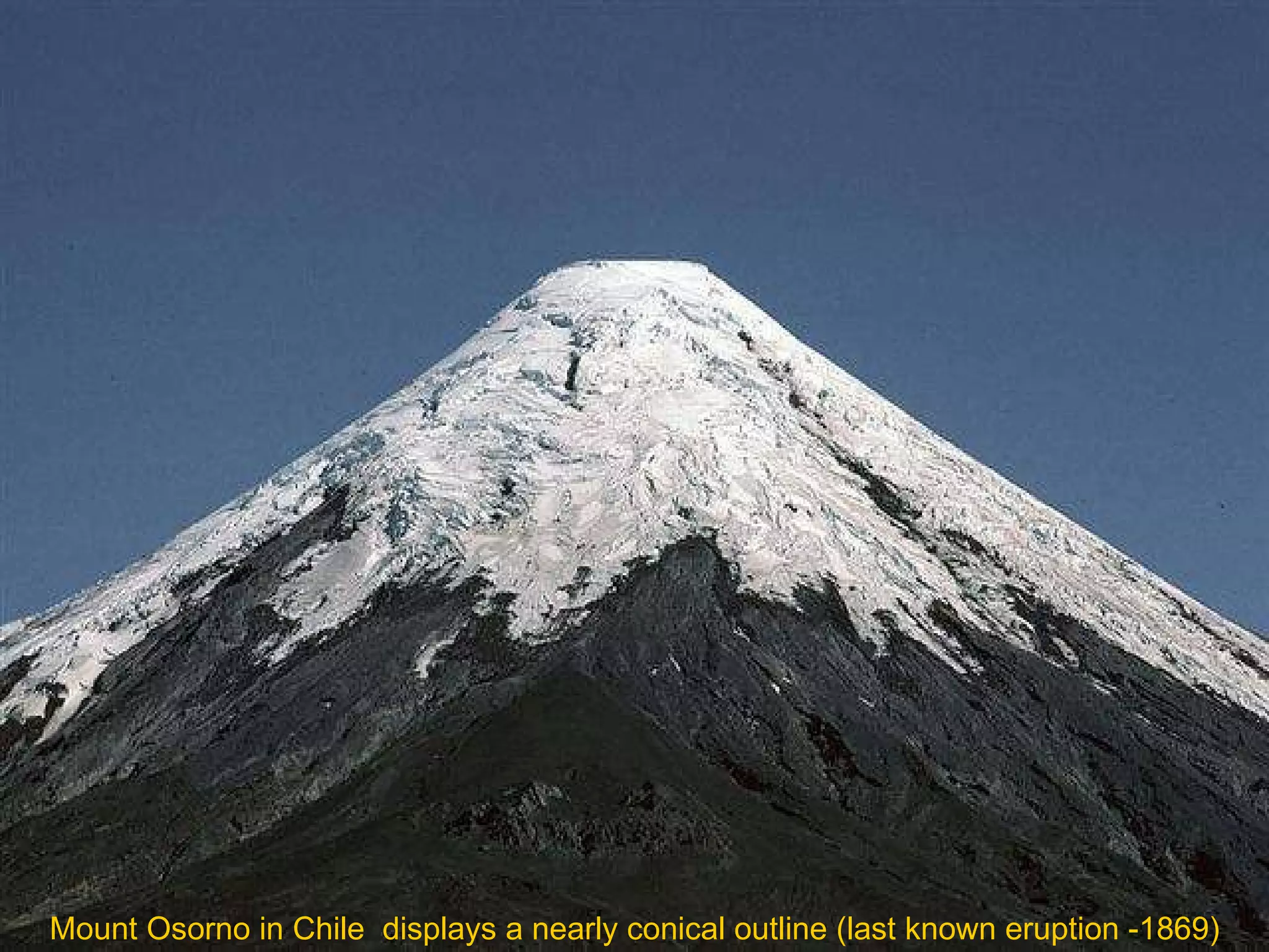 Mount Osorno in Chile  displays a nearly conical outline (last known eruption -1869) 
