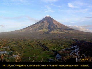 Mt. Mayon, Philippines   is   considered to be the world's &quot;most perfect-coned&quot; volcano,  2,462-m 