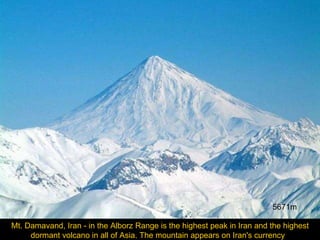 Mt. Damavand, Iran - in the Alborz Range is the highest peak in Iran and the highest dormant volcano in all of Asia. The mountain appears on Iran's currency  5671m 