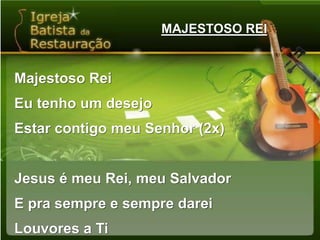 MAJESTOSO REIMajestoso ReiEu tenho um desejoEstar contigo meu Senhor (2x)Jesus é meu Rei, meu SalvadorE pra sempre e sempre dareiLouvores a Ti