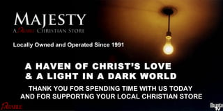 Locally Owned and Operated Since 1991 THANK YOU FOR SPENDING TIME WITH US TODAY AND FOR SUPPORTNG YOUR LOCAL CHRISTIAN STORE A HAVEN OF CHRIST’S LOVE & A LIGHT IN A DARK WORLD