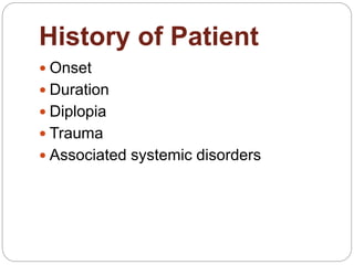 History of Patient
 Onset
 Duration
 Diplopia
 Trauma
 Associated systemic disorders
 