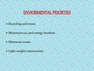 ENVIORMENTAL PRIORTIES
 Recycling and reuse.
 Minimum co2 and energy burdens.
 Minimum waste.
 Light weight construction.
 