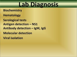 Lab Diagnosis
 Biochemistry
 Hematology
 Serological tests
Antigen detection – NS1
Antibody detection – IgM, IgG
 Molecular detection
 Viral isolation
 