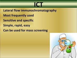 ICT
 Lateral flow immunochromatography
 Most frequently used
 Sensitive and specific
 Simple, rapid, easy
 Can be used for mass screening
 