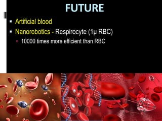 FUTURE
 Artificial blood
 Nanorobotics - Respirocyte (1μ RBC)
 10000 times more efficient than RBC
 