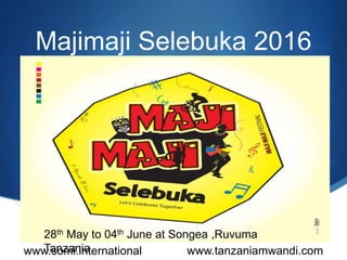 S
Majimaji Selebuka 2016
www.somi.international www.tanzaniamwandi.com
28th May to 04th June at Songea ,Ruvuma
Tanzania
 
