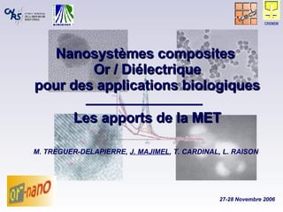 Nanosystèmes composites  Or / Diélectrique pour des applications biologiques Les apports de la MET M. TREGUER-DELAPIERRE,  J. MAJIMEL , T. CARDINAL, L. RAISON 27-28 Novembre 2006 CREMEM 