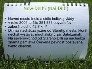 New Delhi (Naí Dillí) hlavné mesto Indie a sídlo indickej vlády v roku 2006 tu žilo 381 883 obyvateľov zaberá plochu 42,7 km² Dillí sa nachádza južne od Starého mesta, ktoré nechal vystavať mughalský cisár Šáhdžanáh. Na severovýchod od Starého Dillí sa nachádza známa pamiatka Červená pevnosť postavená týmto cisárom.   