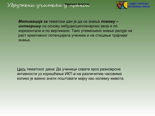 Природна богатства
Мотивација за тематски дан је да се знања повежу –
интегришу на основу међудисциплинарних веза и по
хор...