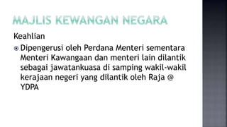 Keahlian
 Dipengerusi oleh Perdana Menteri sementara
Menteri Kawangaan dan menteri lain dilantik
sebagai jawatankuasa di samping wakil-wakil
kerajaan negeri yang dilantik oleh Raja @
YDPA
 