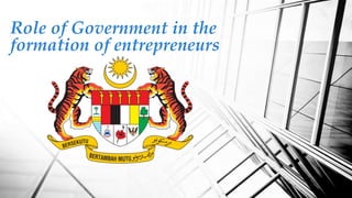 Role of Government in the
formation of entrepreneurs
 