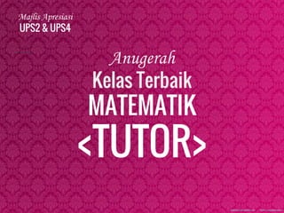 Majlis Apresiasi
UPS2 & UPS4
Anugerah
Kelas Terbaik
MATEMATIK
<TUTOR>
 