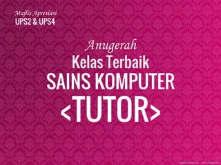Majlis Apresiasi
UPS2 & UPS4
Anugerah
Kelas Terbaik
SAINS KOMPUTER
<TUTOR>
 