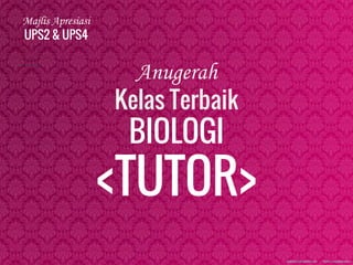 Majlis Apresiasi
UPS2 & UPS4
Anugerah
Kelas Terbaik
BIOLOGI
<TUTOR>
 