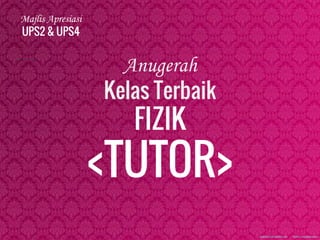 Majlis Apresiasi
UPS2 & UPS4
Anugerah
Kelas Terbaik
FIZIK
<TUTOR>
 