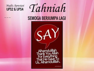 Majlis Apresiasi
UPS2 & UPS4 Tahniah
SEMOGA BERJUMPA LAGI
 