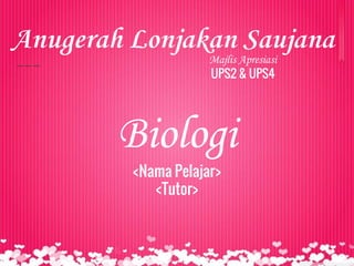 Majlis Apresiasi
UPS2 & UPS4
Anugerah Lonjakan Saujana
Biologi
<Nama Pelajar>
<Tutor>
 