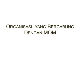 ORGANISASI YANG BERGABUNG
DENGAN MOM
 