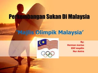 Perkembangan Sukan Di Malaysia
‘Majlis Olimpik Malaysia’
By;
Herman marius
Ellif mopilin
Nur Amira
 