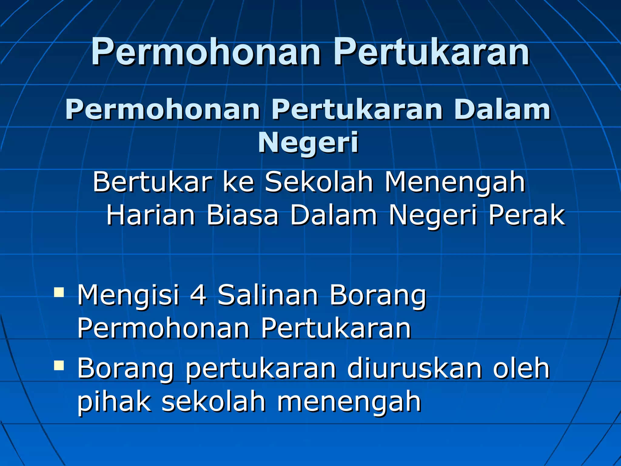 Permohonan PertukaranPermohonan Pertukaran
Bertukar ke Sekolah MenengahBertukar ke Sekolah Menengah
Harian Biasa Dalam Negeri PerakHarian Biasa Dalam Negeri Perak
 Mengisi 4 Salinan BorangMengisi 4 Salinan Borang
Permohonan PertukaranPermohonan Pertukaran
 Borang pertukaran diuruskan olehBorang pertukaran diuruskan oleh
pihak sekolah menengahpihak sekolah menengah
Permohonan Pertukaran DalamPermohonan Pertukaran Dalam
NegeriNegeri
 