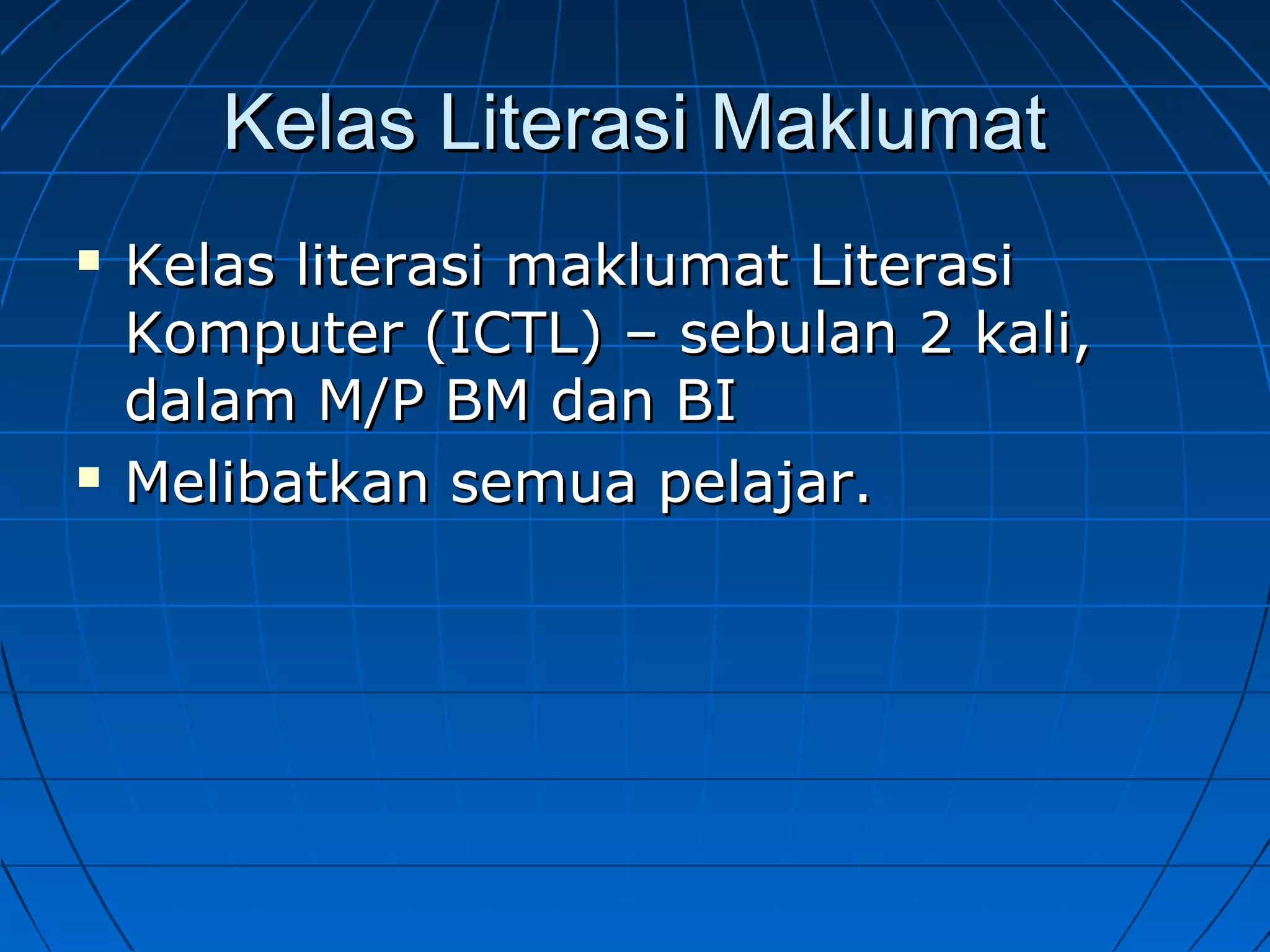 Kelas Literasi MaklumatKelas Literasi Maklumat
 Kelas literasi maklumat LiterasiKelas literasi maklumat Literasi
Komputer (ICTL) – sebulan 2 kali,Komputer (ICTL) – sebulan 2 kali,
dalam M/P BM dan BIdalam M/P BM dan BI
 Melibatkan semua pelajar.Melibatkan semua pelajar.
 