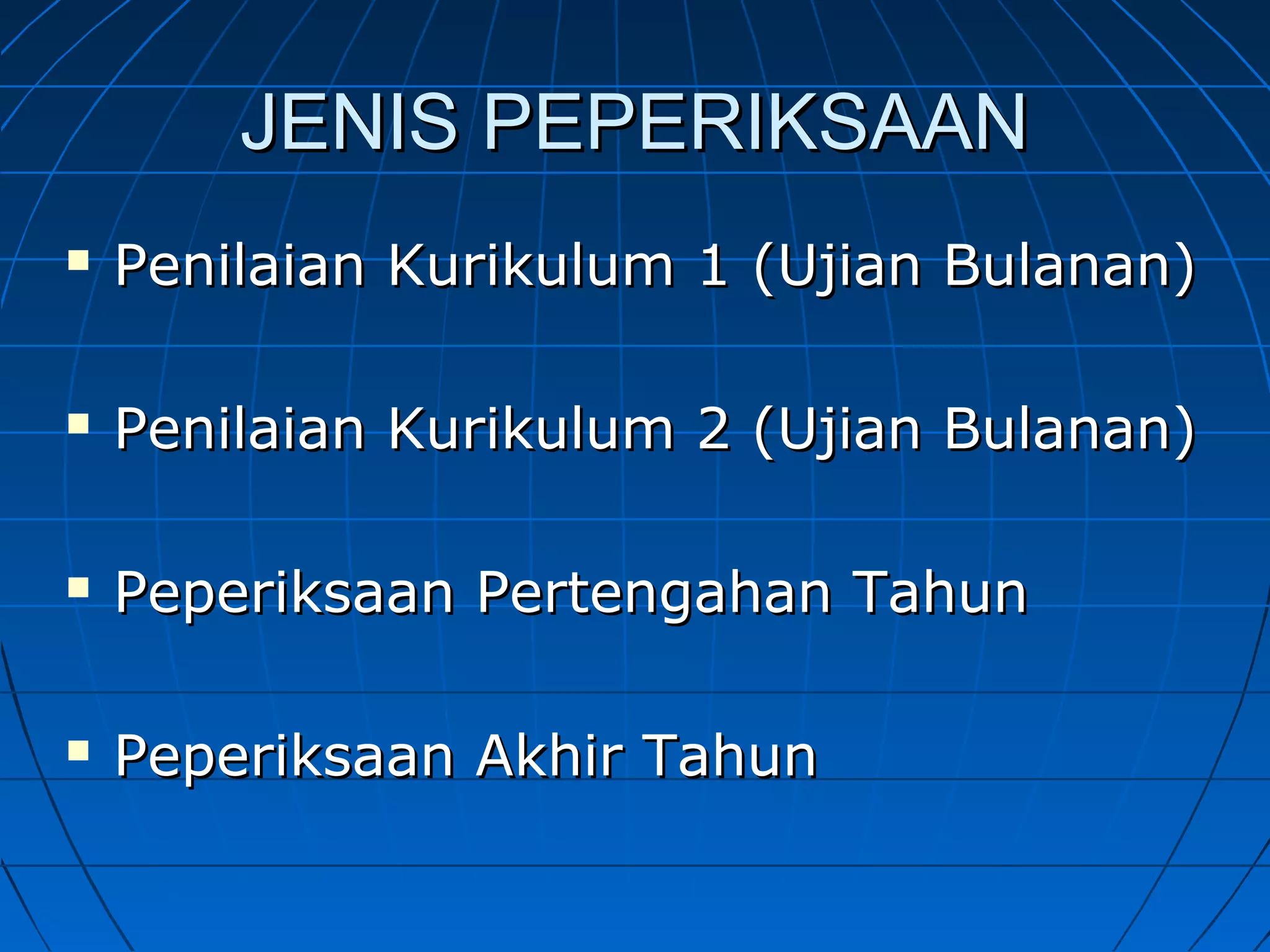 JENIS PEPERIKSAANJENIS PEPERIKSAAN
 Penilaian Kurikulum 1 (Ujian Bulanan)Penilaian Kurikulum 1 (Ujian Bulanan)
 Penilaian Kurikulum 2 (Ujian Bulanan)Penilaian Kurikulum 2 (Ujian Bulanan)
 Peperiksaan Pertengahan TahunPeperiksaan Pertengahan Tahun
 Peperiksaan Akhir TahunPeperiksaan Akhir Tahun
 