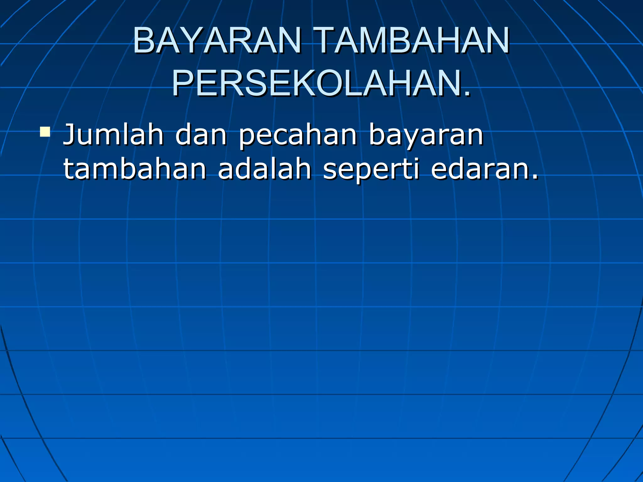 BAYARAN TAMBAHANBAYARAN TAMBAHAN
PERSEKOLAHAN.PERSEKOLAHAN.
 Jumlah dan pecahan bayaranJumlah dan pecahan bayaran
tambahan adalah seperti edaran.tambahan adalah seperti edaran.
 
