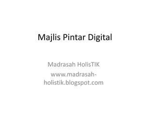 MajlisPintar Digital MadrasahHolisTIK www.madrasah-holistik.blogspot.com 