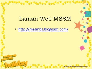 Laman Web MSSM
• http://mssmbs.blogspot.com/
 