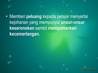 • Memberi peluang kepada pelajar menyertai
  kejohanan yang mempunyai unsur-unsur
  keseronokan sambil mempamerkan
  kecemerlangan.
 