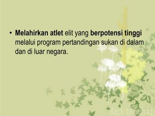 • Melahirkan atlet elit yang berpotensi tinggi
  melalui program pertandingan sukan di dalam
  dan di luar negara.
 
