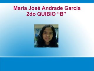 María José Andrade García
     2do QUIBIO “B”
 
