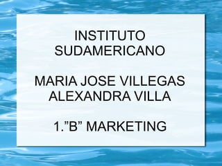 INSTITUTO SUDAMERICANO MARIA JOSE VILLEGAS ALEXANDRA VILLA 1.”B” MARKETING 