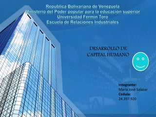 DESARROLLO DE 
CAPITAL HUMANO 
Integrante: 
María José Salazar 
Cedula: 
24.397.920 
 