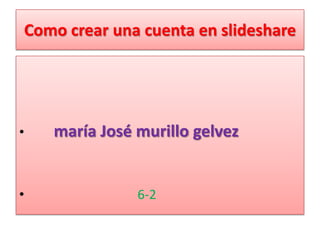 Como crear una cuenta en slideshare




•   maría José murillo gelvez


•              6-2
 